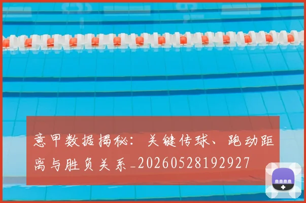 意甲数据揭秘：关键传球、跑动距离与胜负关系_20260528192927