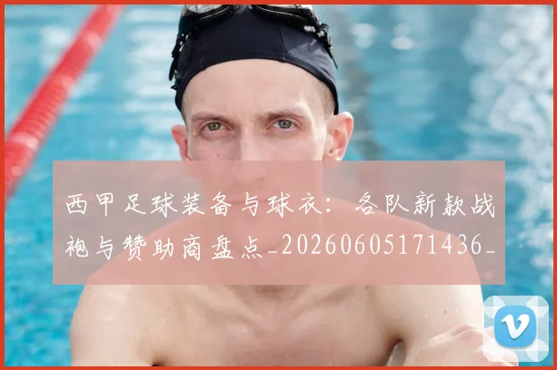 西甲足球装备与球衣：各队新款战袍与赞助商盘点_20260605171436_20260703181929
