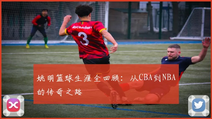 姚明篮球生涯全回顾：从CBA到NBA的传奇之路