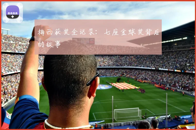 梅西获奖全记录：七座金球奖背后的故事