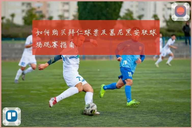 如何购买拜仁球票及慕尼黑安联球场观赛指南