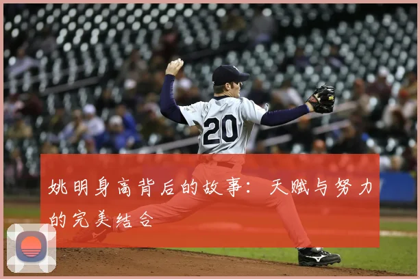 姚明身高背后的故事：天赋与努力的完美结合