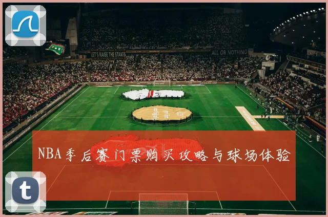 NBA季后赛门票购买攻略与球场体验